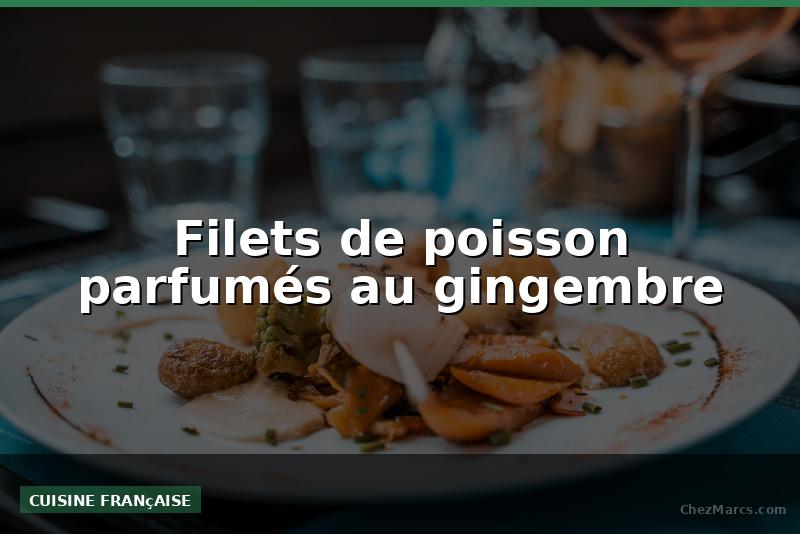 Filets de poisson parfumés au gingembre