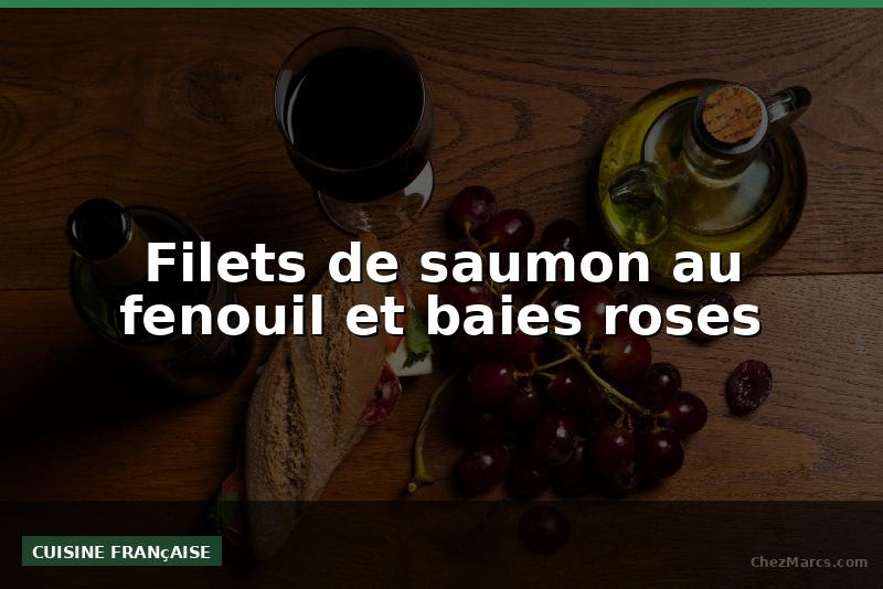 Filets de saumon au fenouil et baies roses
