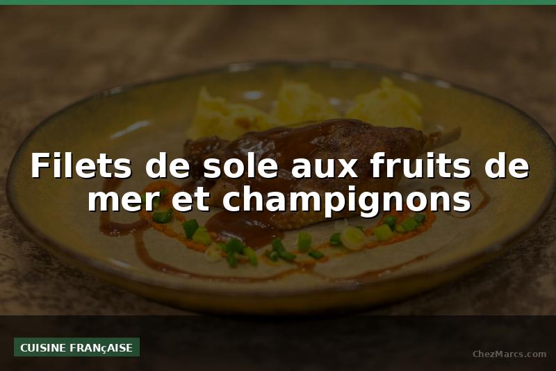 Filets de sole aux fruits de mer et champignons