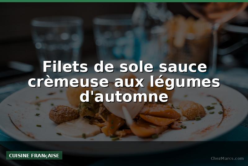 Filets de sole sauce crèmeuse aux légumes d'automne