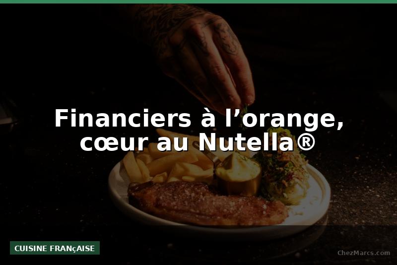 Financiers à l’orange, cœur au Nutella®