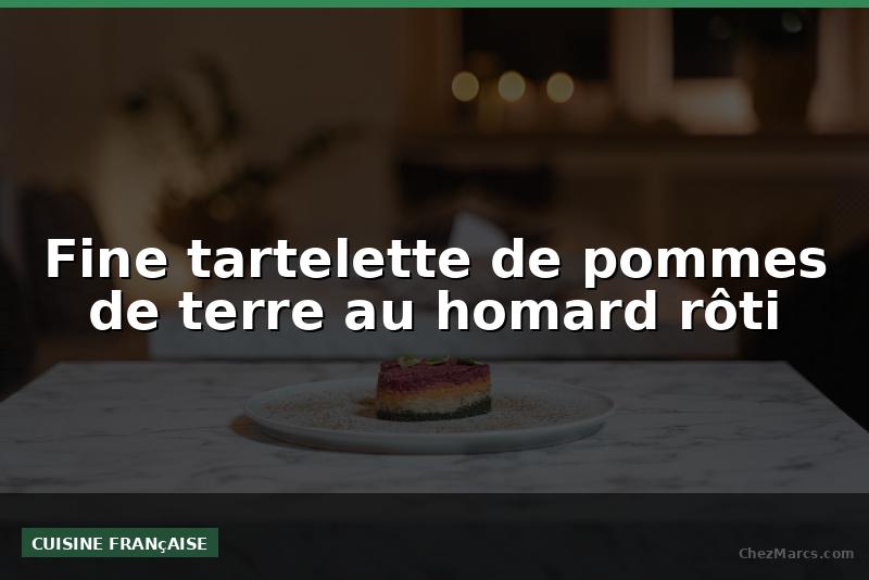 Fine tartelette de pommes de terre au homard rôti