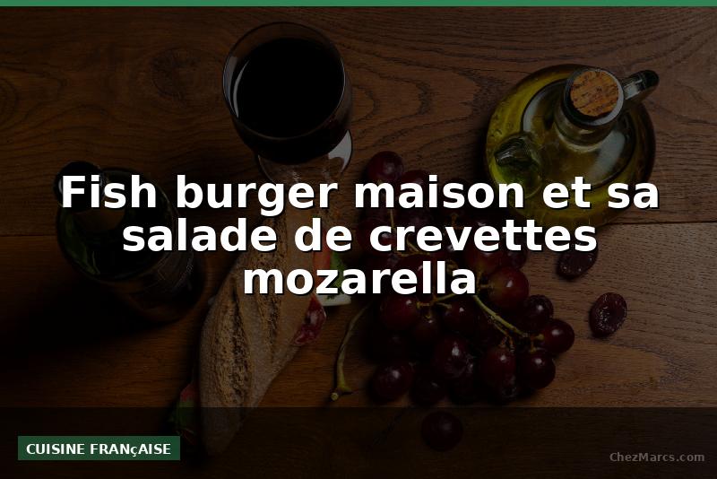 Fish burger maison et sa salade de crevettes mozarella