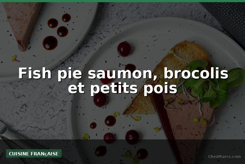 Fish pie saumon, brocolis et petits pois