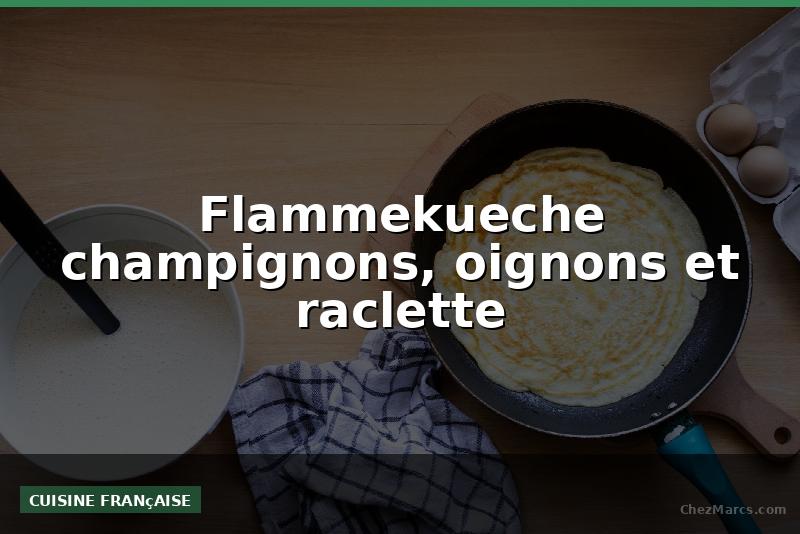 Flammekueche champignons, oignons et raclette