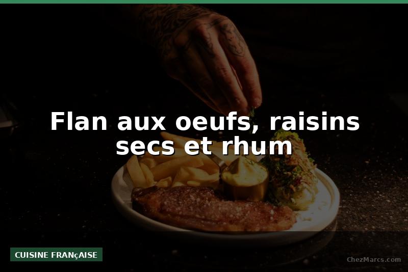 Flan aux oeufs, raisins secs et rhum