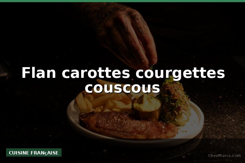 Flan carottes courgettes couscous