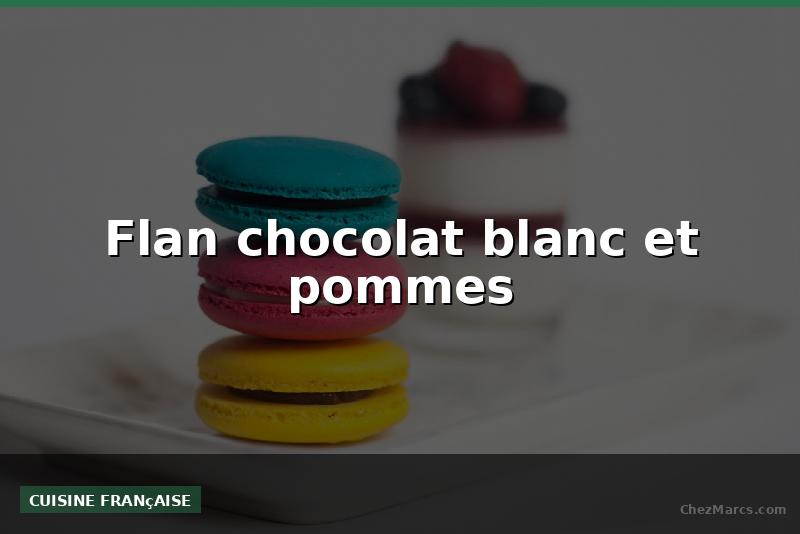 Flan chocolat blanc et pommes