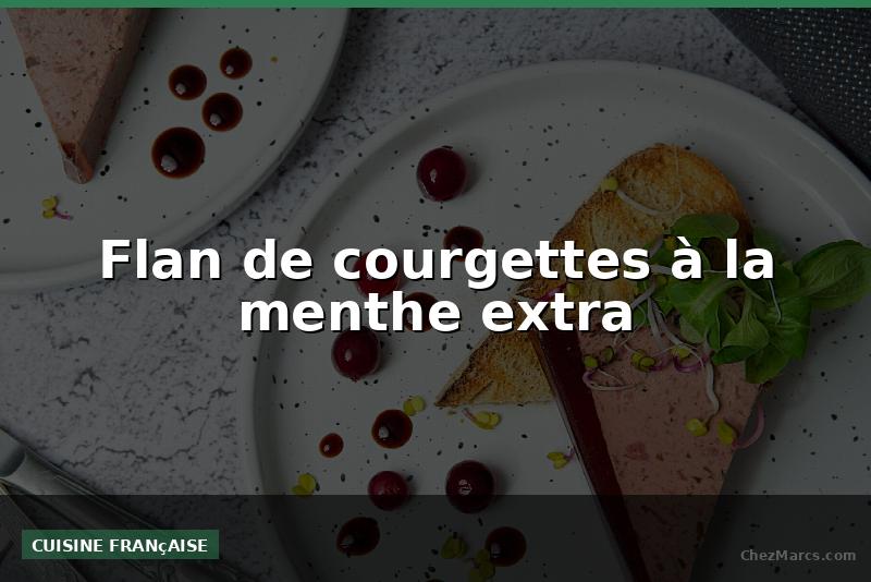 Flan de courgettes à la menthe extra