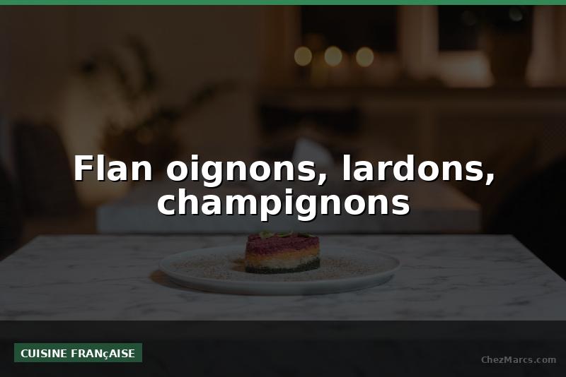 Flan oignons, lardons, champignons