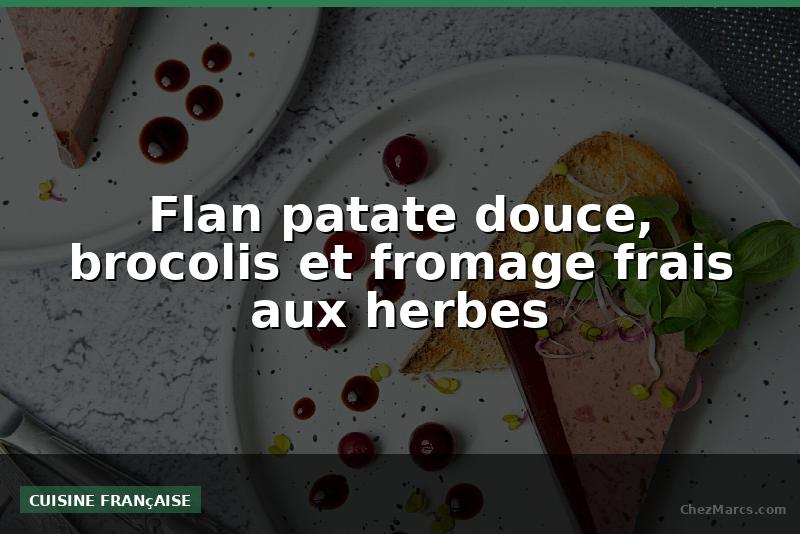 Flan patate douce, brocolis et fromage frais aux herbes
