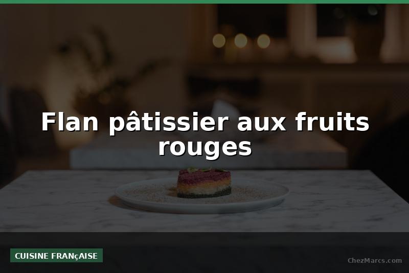 Flan pâtissier aux fruits rouges