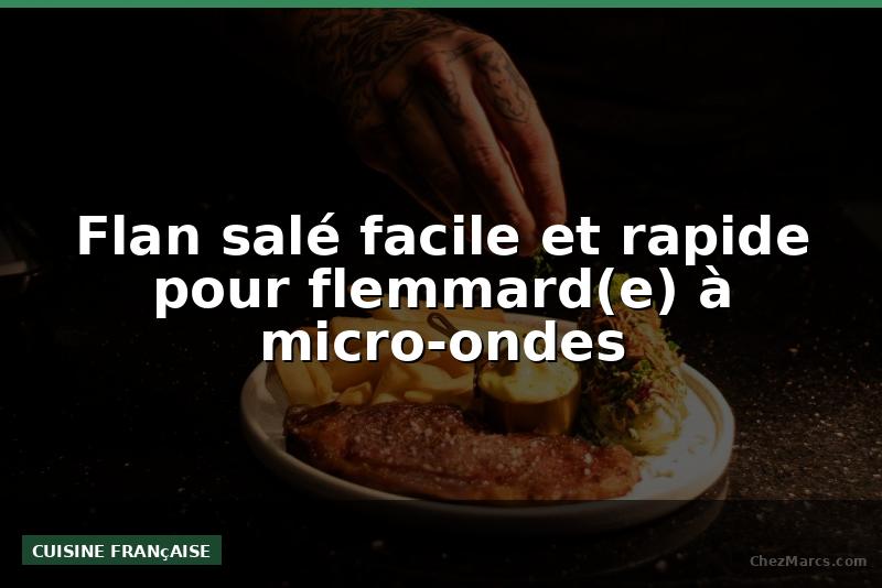 Flan salé facile et rapide pour flemmard(e) à micro-ondes
