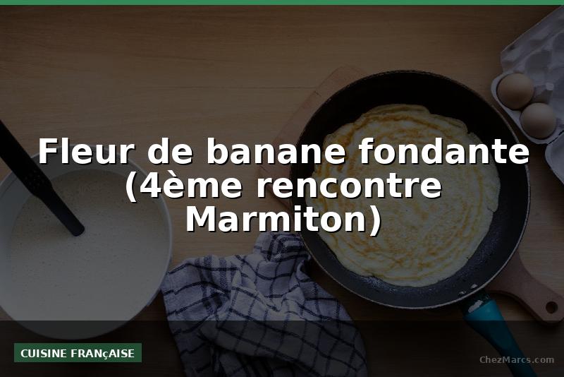 Fleur de banane fondante (4ème rencontre Marmiton)