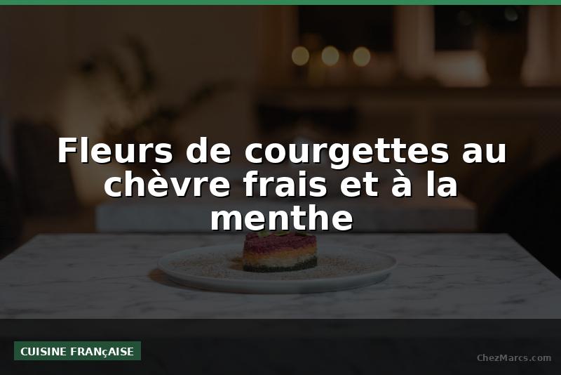Fleurs de courgettes au chèvre frais et à la menthe