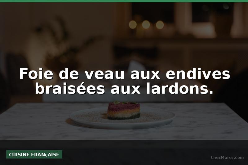 Foie de veau aux endives braisées aux lardons.