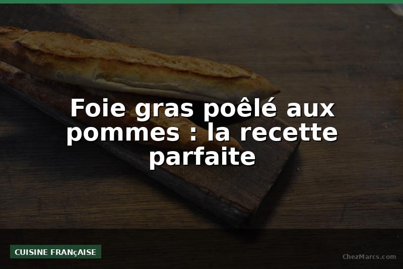 Foie gras poêlé aux pommes : la recette parfaite