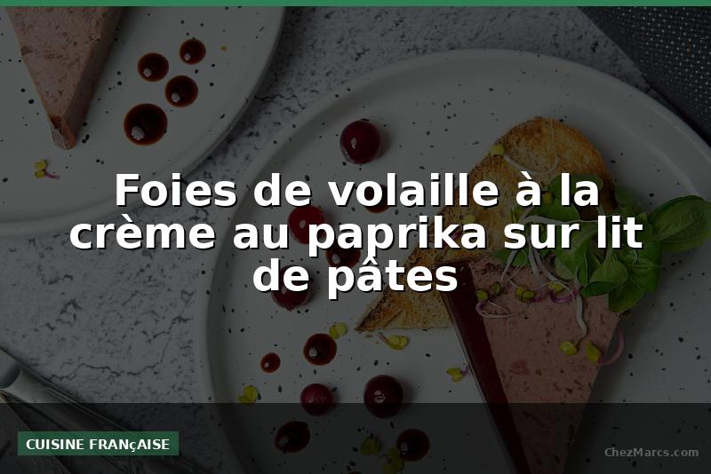 Foies de volaille à la crème au paprika sur lit de pâtes