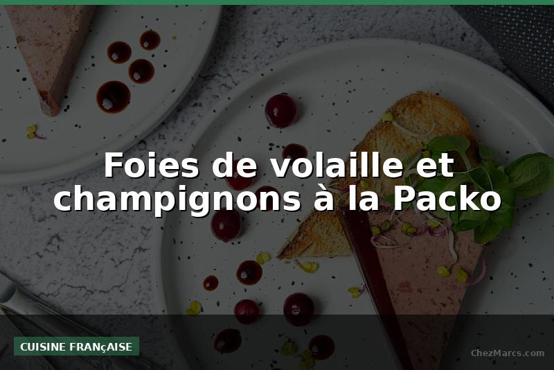 Foies de volaille et champignons à la Packo