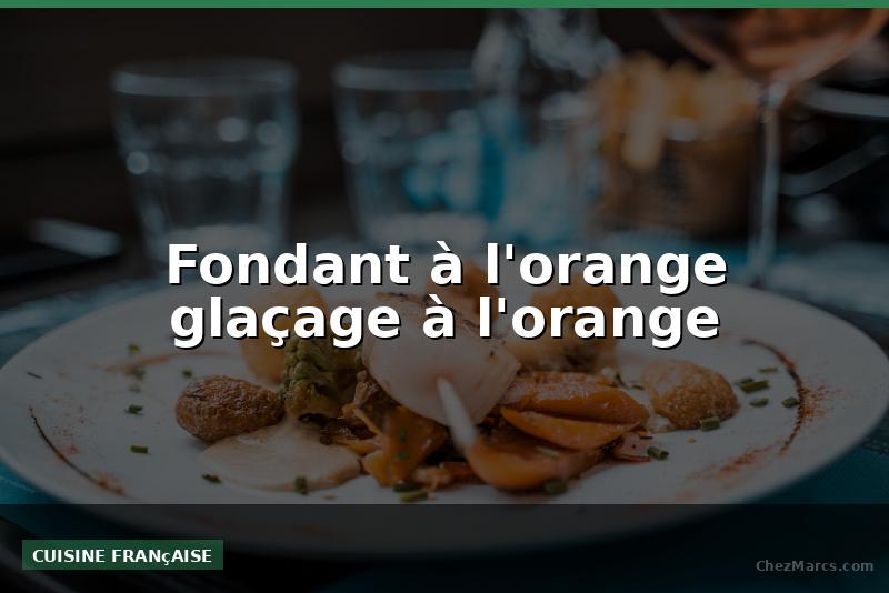 Fondant à l'orange glaçage à l'orange