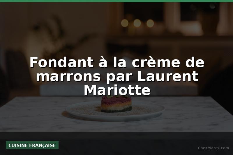 Fondant à la crème de marrons par Laurent Mariotte
