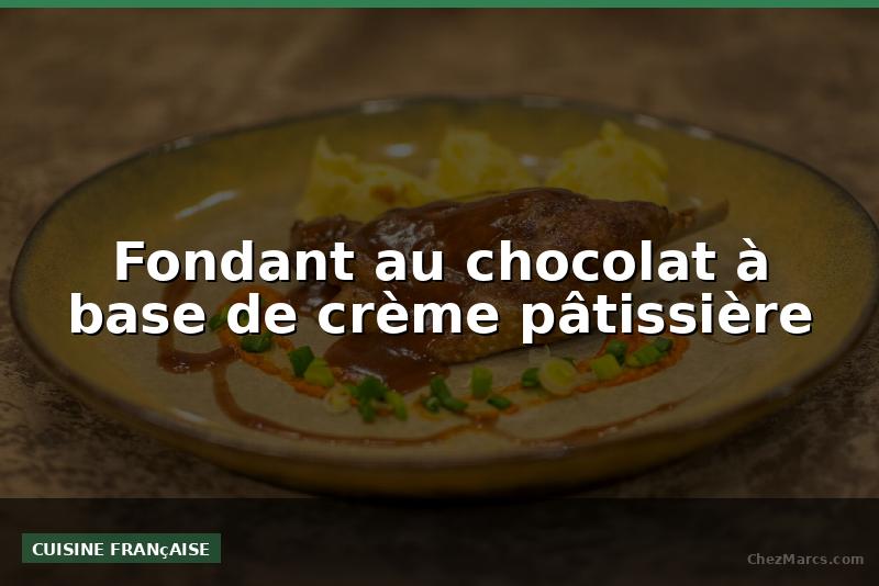 Fondant au chocolat à base de crème pâtissière
