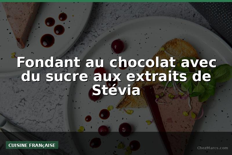 Fondant au chocolat avec du sucre aux extraits de Stévia