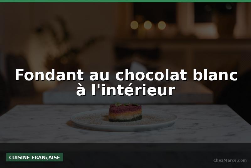 Fondant au chocolat blanc à l'intérieur
