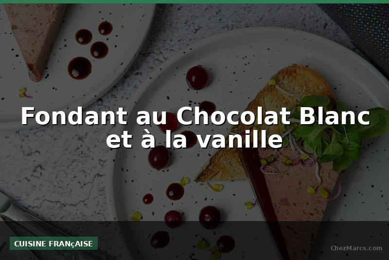 Fondant au Chocolat Blanc et à la vanille