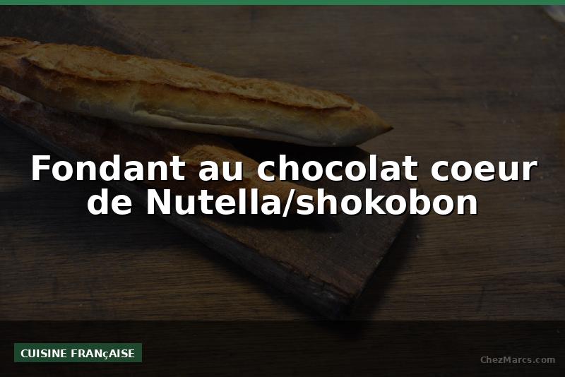 Fondant au chocolat coeur de Nutella/shokobon