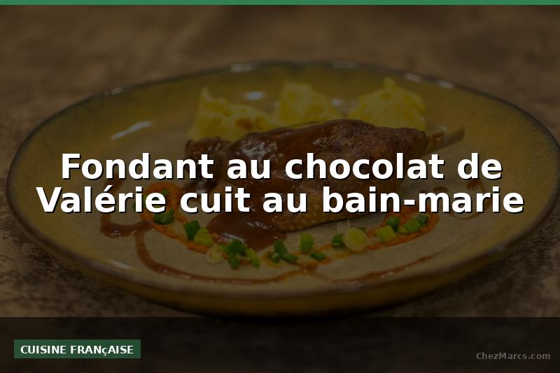 Fondant au chocolat de Valérie cuit au bain-marie