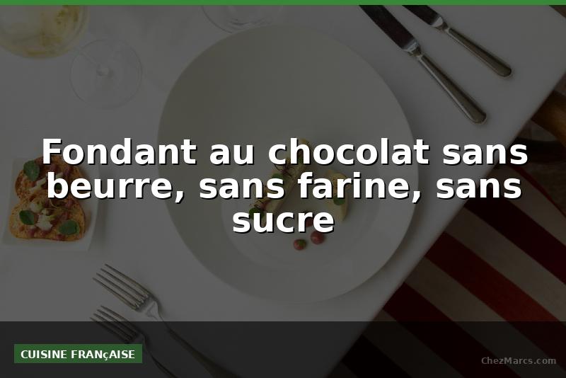 Fondant au chocolat sans beurre, sans farine, sans sucre