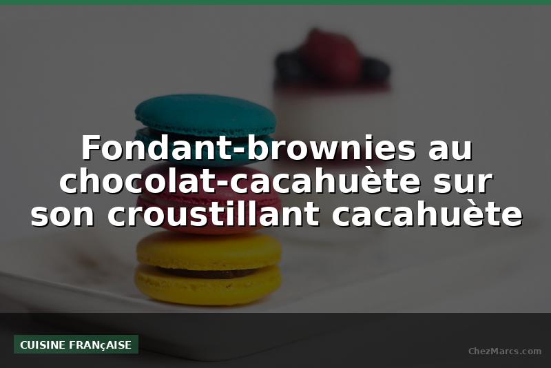 Fondant-brownies au chocolat-cacahuète sur son croustillant cacahuète