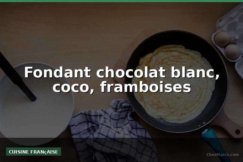 Fondant chocolat blanc, coco, framboises