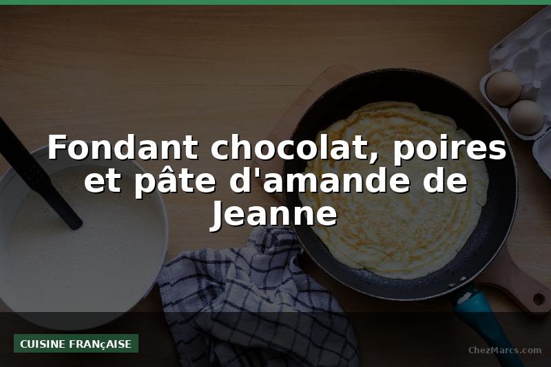 Fondant chocolat, poires et pâte d'amande de Jeanne