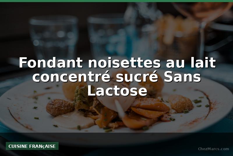 Fondant noisettes au lait concentré sucré Sans Lactose