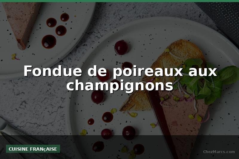 Fondue de poireaux aux champignons