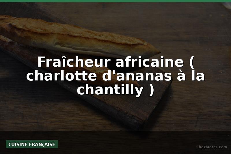 Fraîcheur africaine ( charlotte d'ananas à la chantilly )