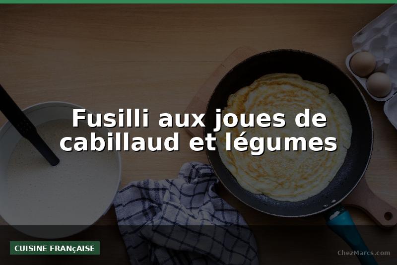 Fusilli aux joues de cabillaud et légumes