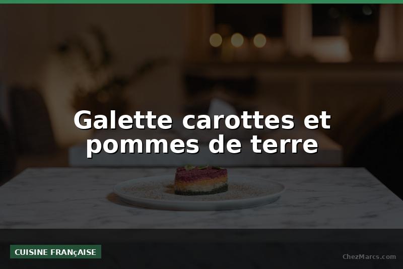 Galette carottes et pommes de terre