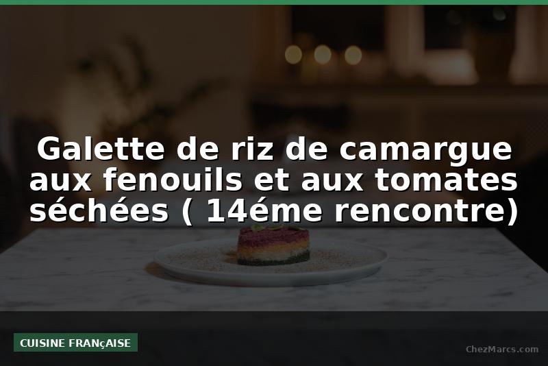 Galette de riz de camargue aux fenouils et aux tomates séchées ( 14éme rencontre)