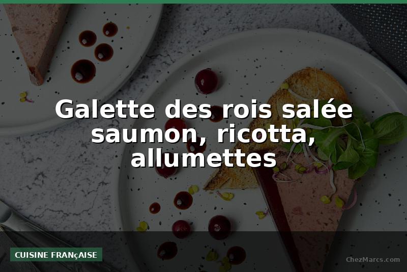 Galette des rois salée saumon, ricotta, allumettes