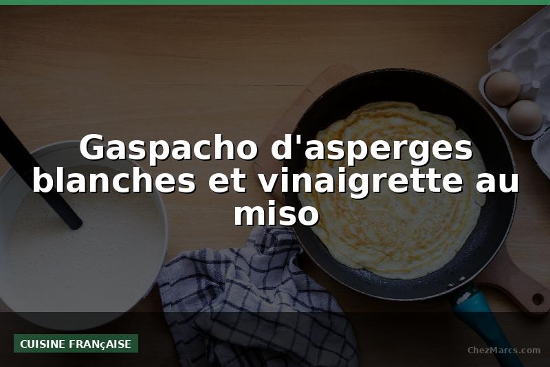 Gaspacho d'asperges blanches et vinaigrette au miso