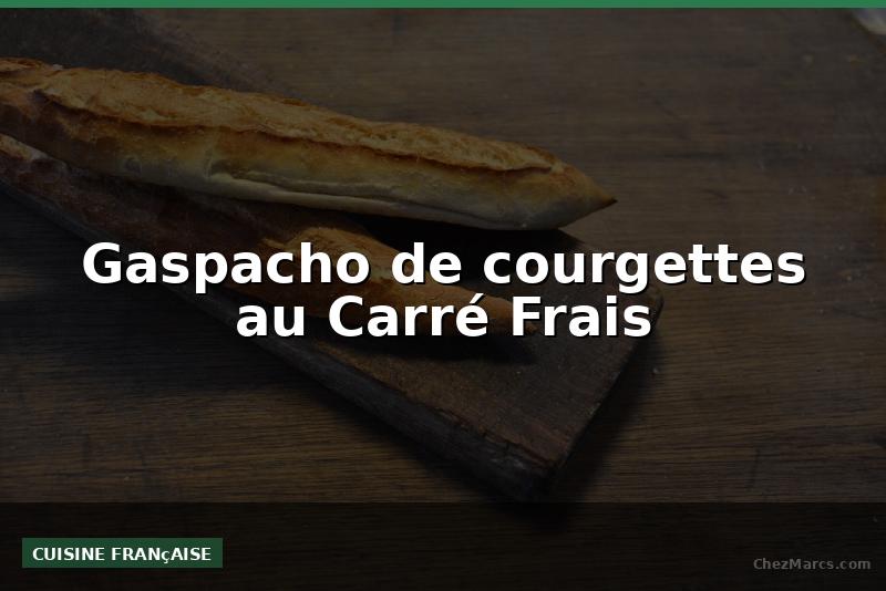Gaspacho de courgettes au Carré Frais