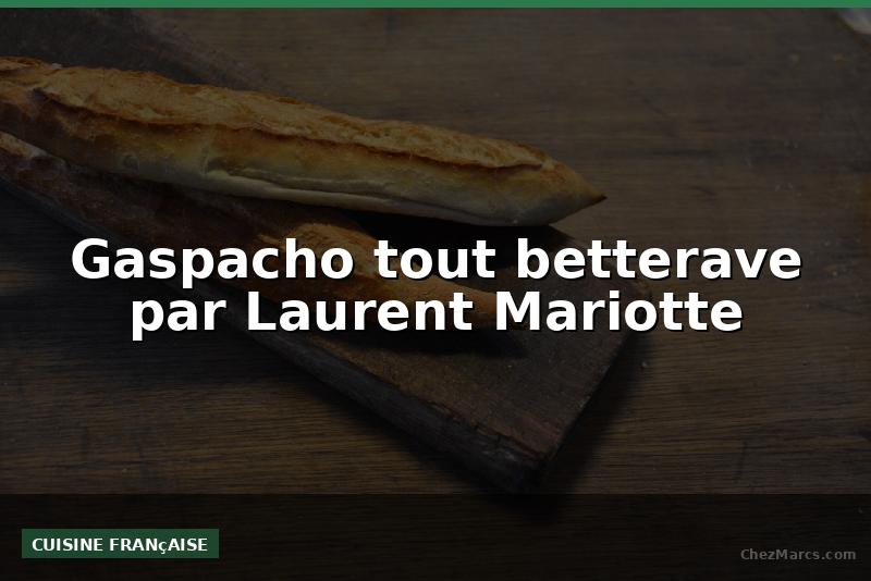 Gaspacho tout betterave par Laurent Mariotte