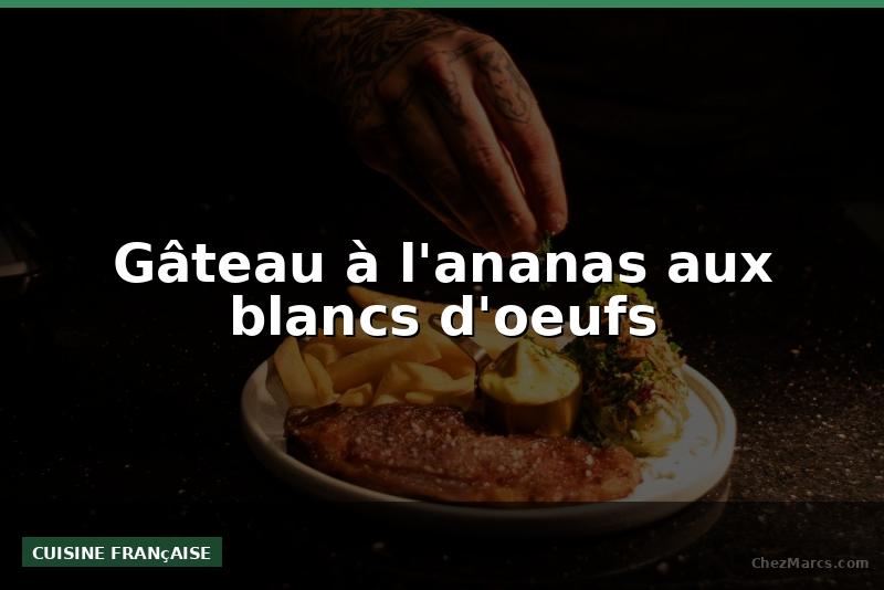 Gâteau à l'ananas aux blancs d'oeufs