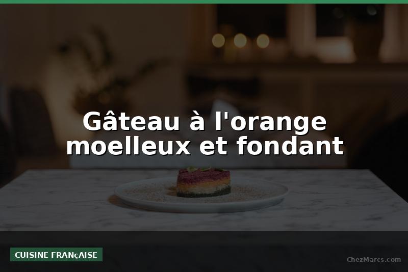 Gâteau à l'orange moelleux et fondant