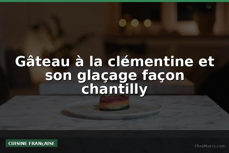 Gâteau à la clémentine et son glaçage façon chantilly