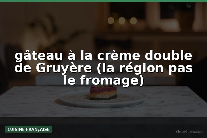 gâteau à la crème double de Gruyère (la région pas le fromage)