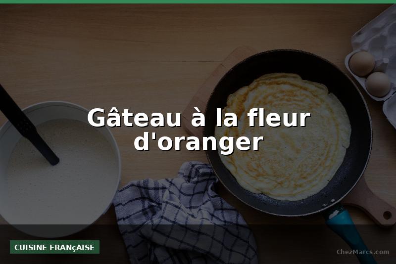 Gâteau à la fleur d'oranger